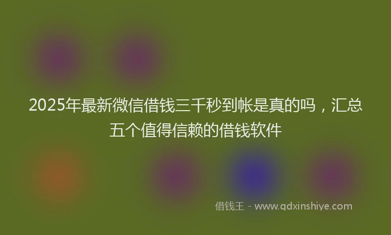 2025年最新微信借钱三千秒到帐是真的吗，汇总五个值得信赖的借钱软件