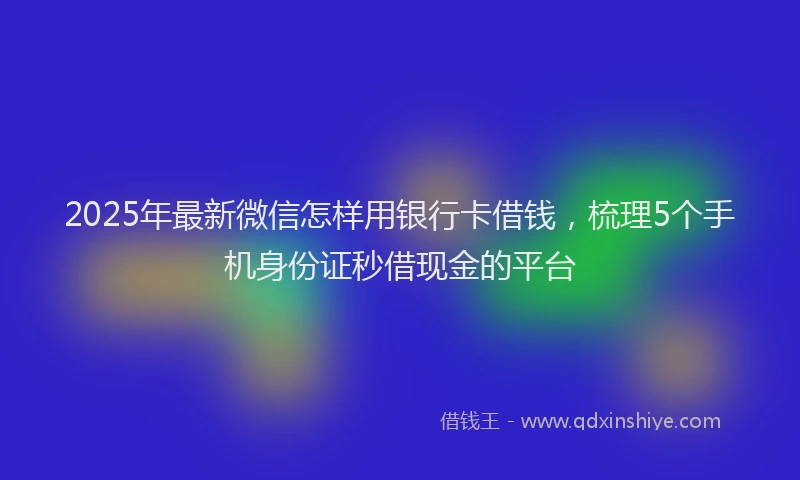2025年最新微信怎样用银行卡借钱，梳理5个手机身份证秒借现金的平台