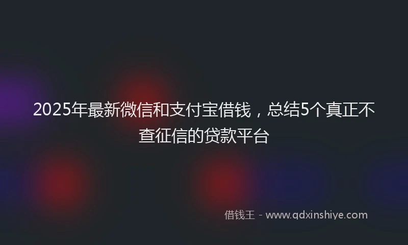 2025年最新微信和支付宝借钱，总结5个真正不查征信的贷款平台