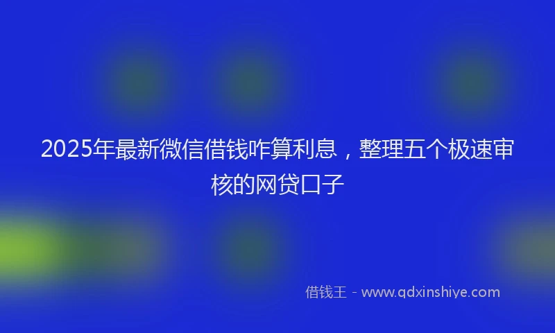2025年最新微信借钱咋算利息，整理五个极速审核的网贷口子