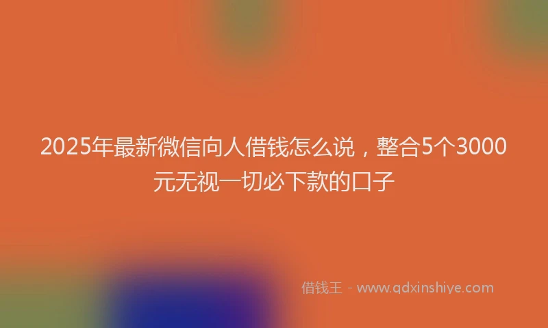 2025年最新微信向人借钱怎么说，整合5个3000元无视一切必下款的口子