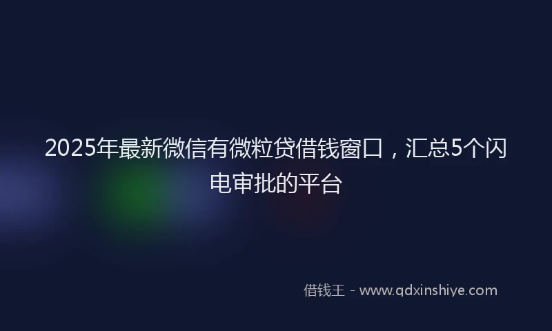 2025年最新微信有微粒贷借钱窗口，汇总5个闪电审批的平台