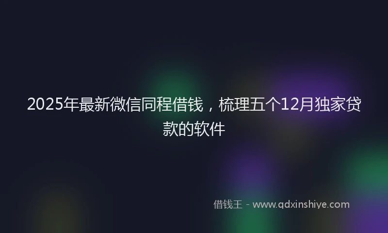 2025年最新微信同程借钱，梳理五个12月独家贷款的软件