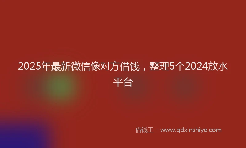 2025年最新微信像对方借钱，整理5个2024放水平台