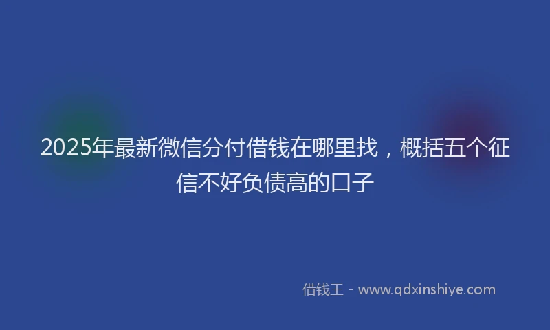 2025年最新微信分付借钱在哪里找，概括五个征信不好负债高的口子