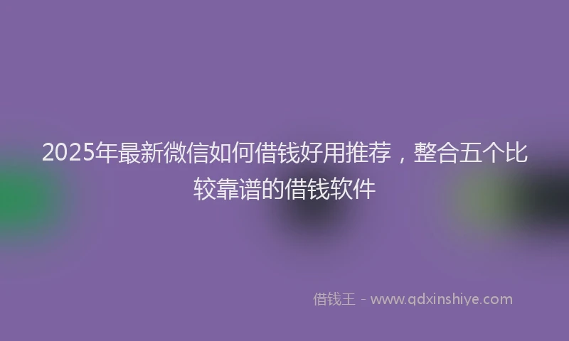 2025年最新微信如何借钱好用推荐，整合五个比较靠谱的借钱软件