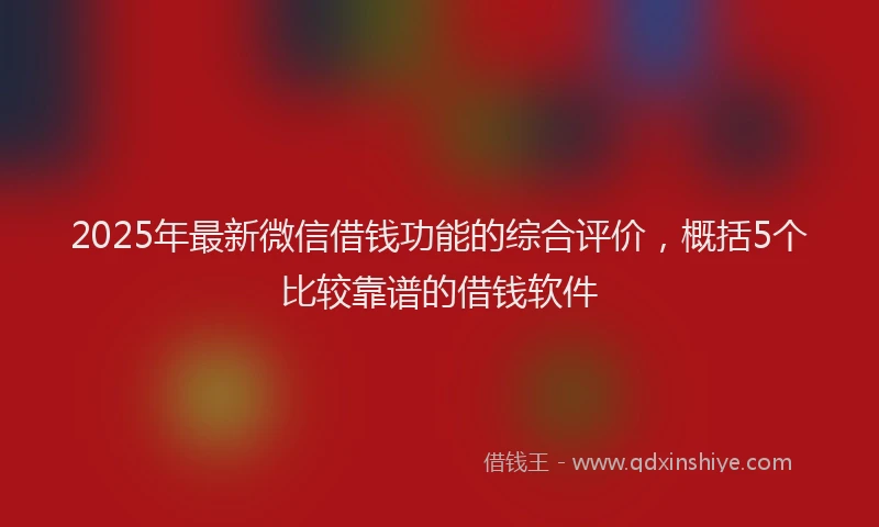 2025年最新微信借钱功能的综合评价，概括5个比较靠谱的借钱软件
