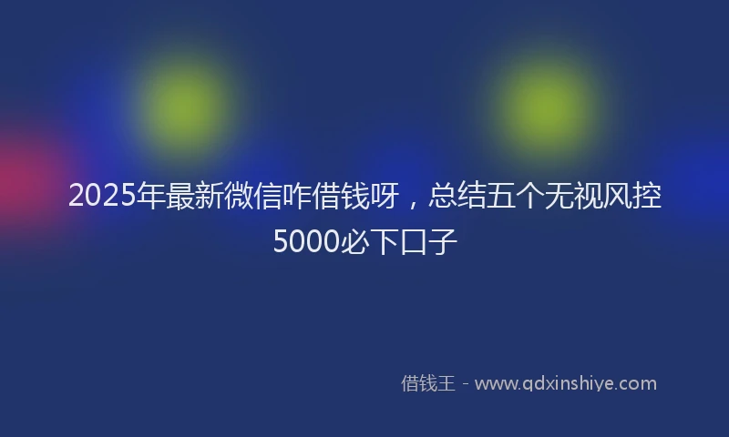 2025年最新微信咋借钱呀，总结五个无视风控5000必下口子