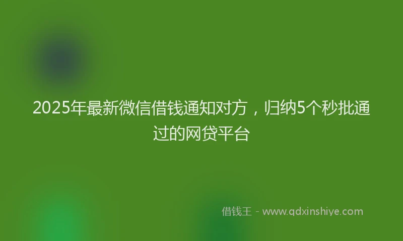 2025年最新微信借钱通知对方，归纳5个秒批通过的网贷平台