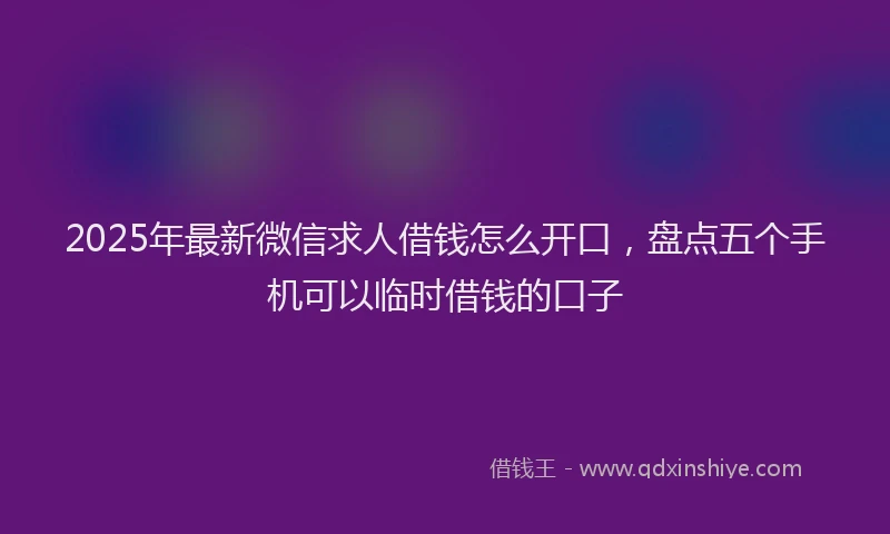 2025年最新微信求人借钱怎么开口，盘点五个手机可以临时借钱的口子