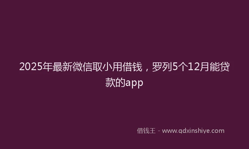 2025年最新微信取小用借钱，罗列5个12月能贷款的app