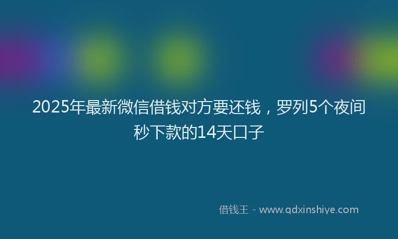 2025年最新微信借钱对方要还钱，罗列5个夜间秒下款的14天口子