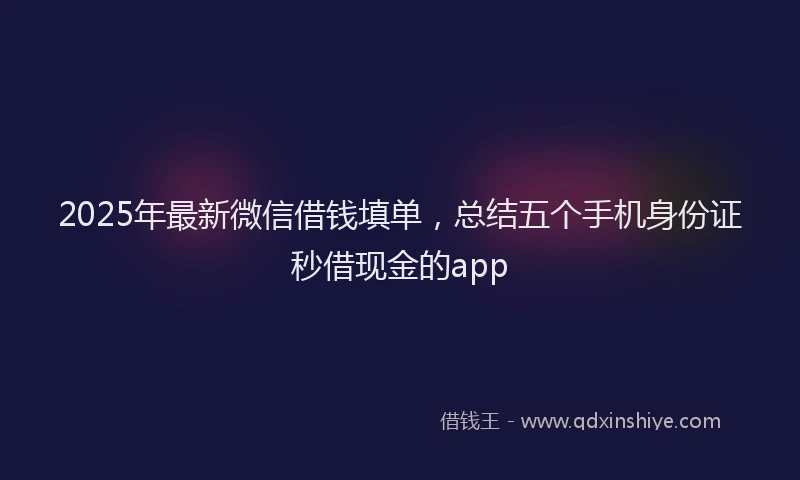 2025年最新微信借钱填单，总结五个手机身份证秒借现金的app