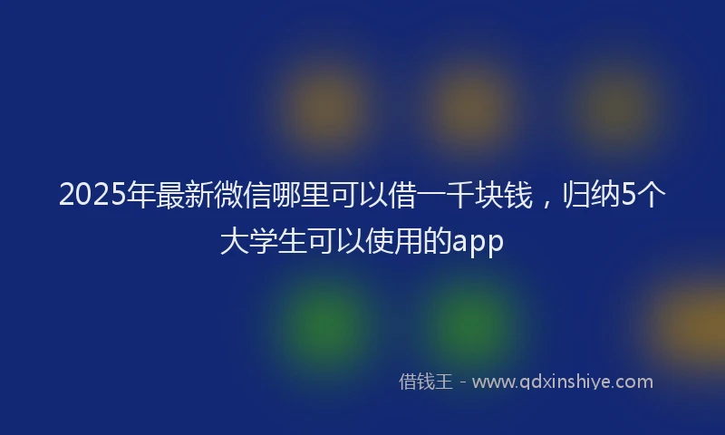 2025年最新微信哪里可以借一千块钱，归纳5个大学生可以使用的app
