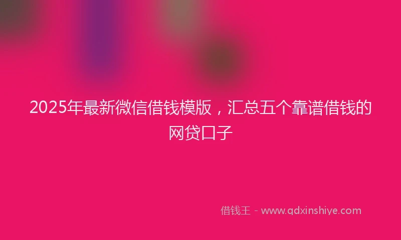 2025年最新微信借钱模版，汇总五个靠谱借钱的网贷口子