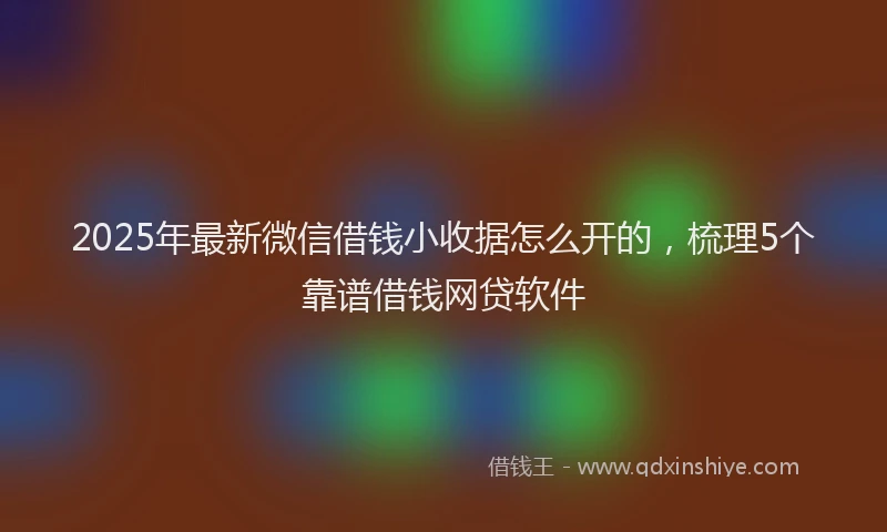 2025年最新微信借钱小收据怎么开的，梳理5个靠谱借钱网贷软件