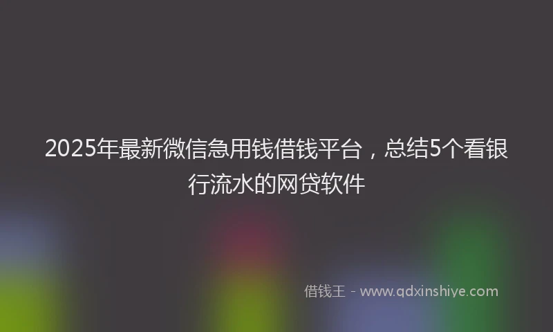 2025年最新微信急用钱借钱平台，总结5个看银行流水的网贷软件