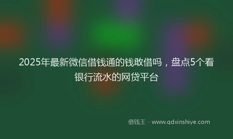 2025年最新微信借钱通的钱敢借吗，盘点5个看银行流水的网贷平台