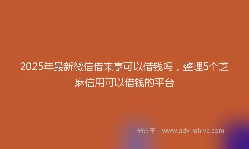 2025年最新微信借来享可以借钱吗，整理5个芝麻信用可以借钱的平台