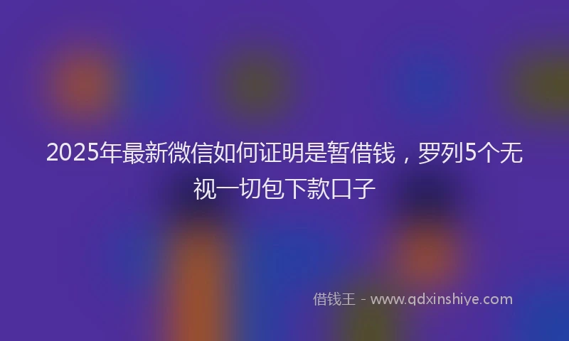 2025年最新微信如何证明是暂借钱，罗列5个无视一切包下款口子