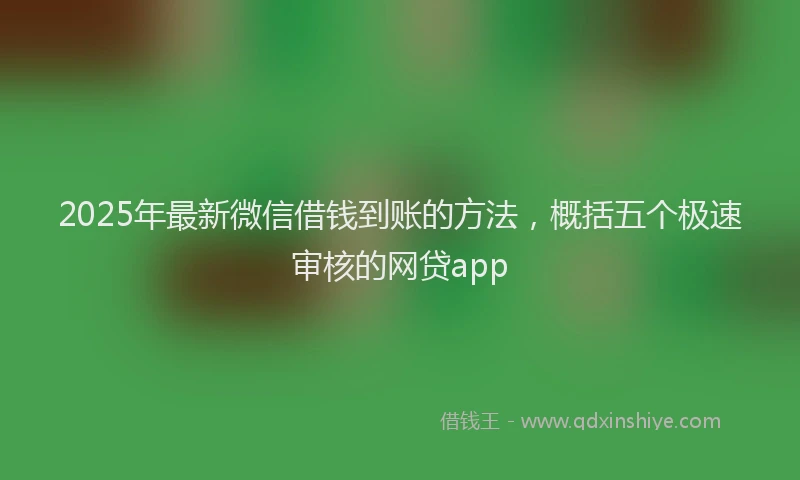 2025年最新微信借钱到账的方法，概括五个极速审核的网贷app