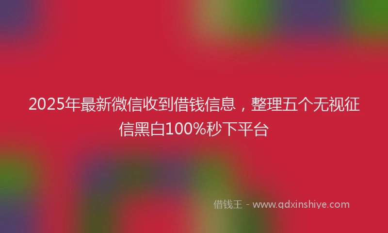 2025年最新微信收到借钱信息，整理五个无视征信黑白100%秒下平台