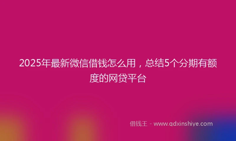 2025年最新微信借钱怎么用，总结5个分期有额度的网贷平台