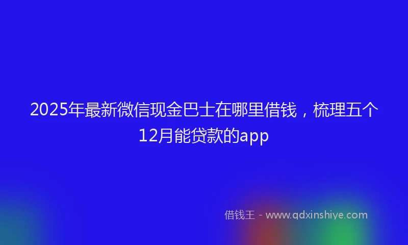 2025年最新微信现金巴士在哪里借钱，梳理五个12月能贷款的app
