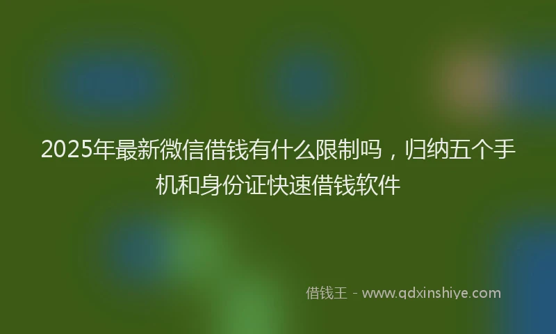 2025年最新微信借钱有什么限制吗，归纳五个手机和身份证快速借钱软件