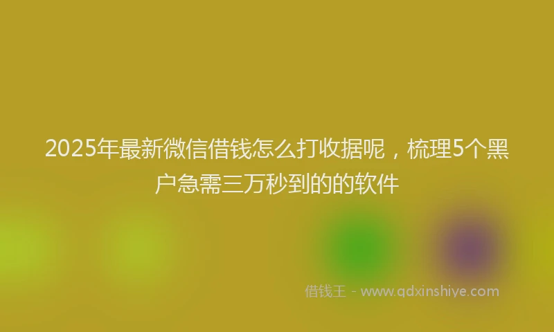 2025年最新微信借钱怎么打收据呢，梳理5个黑户急需三万秒到的的软件