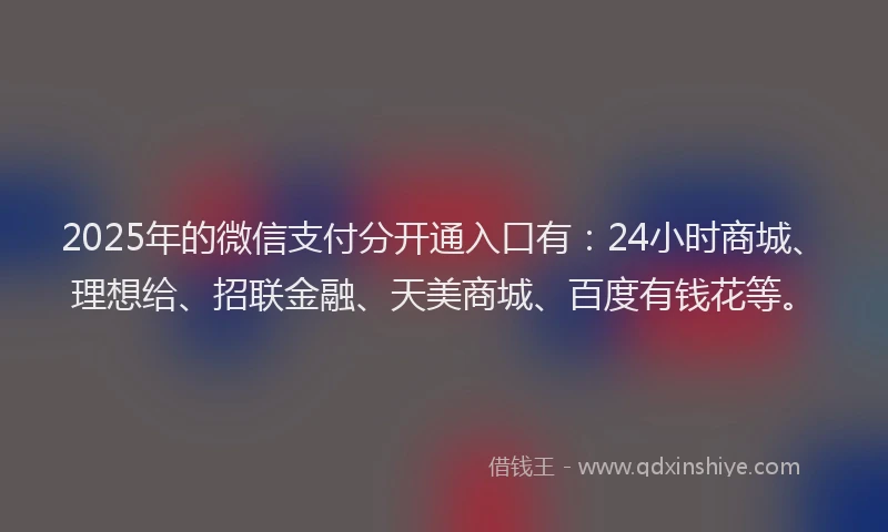 2025年的微信支付分开通入口有：24小时商城、理想给、招联金融、天美商城、百度有钱花等。
