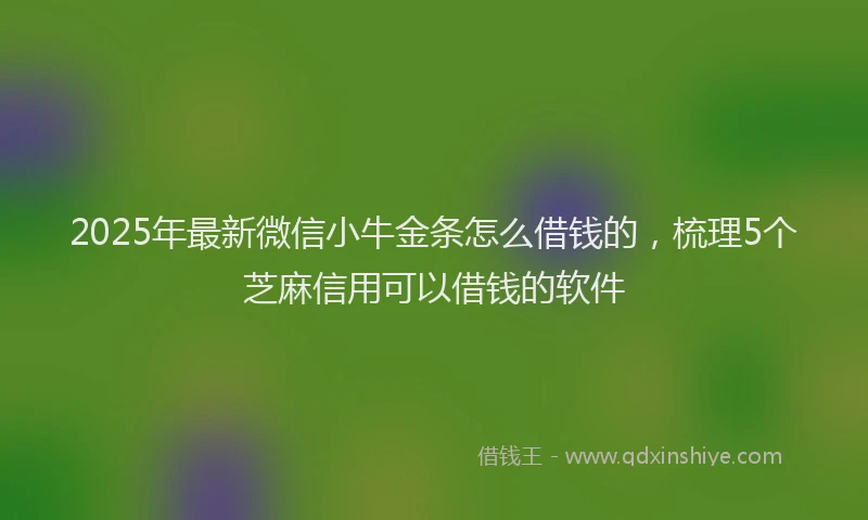 2025年最新微信小牛金条怎么借钱的，梳理5个芝麻信用可以借钱的软件