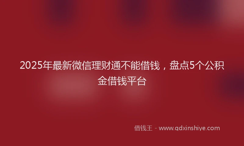 2025年最新微信理财通不能借钱，盘点5个公积金借钱平台