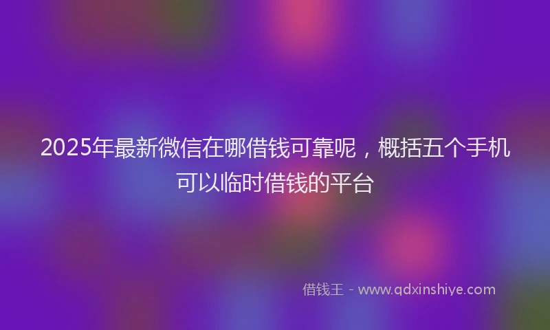 2025年最新微信在哪借钱可靠呢，概括五个手机可以临时借钱的平台
