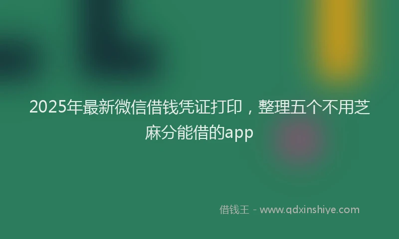 2025年最新微信借钱凭证打印，整理五个不用芝麻分能借的app