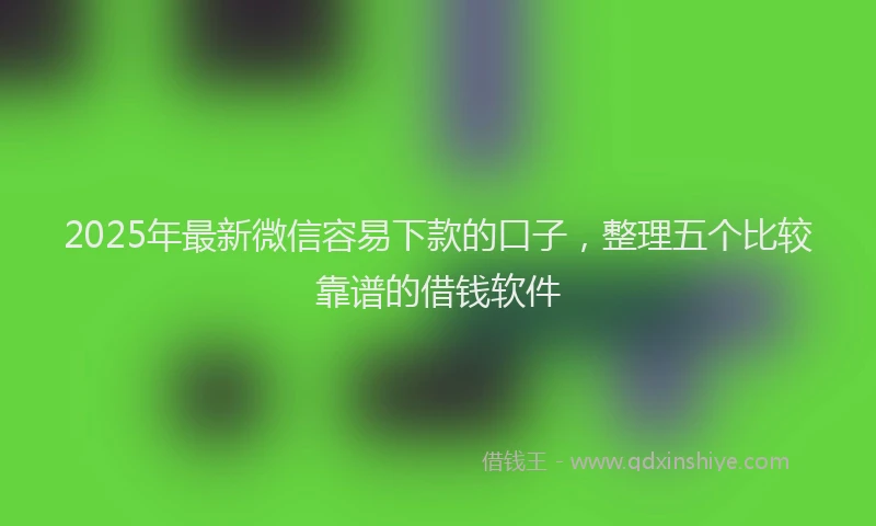 2025年最新微信容易下款的口子，整理五个比较靠谱的借钱软件