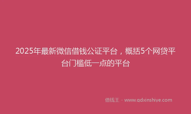 2025年最新微信借钱公证平台，概括5个网贷平台门槛低一点的平台
