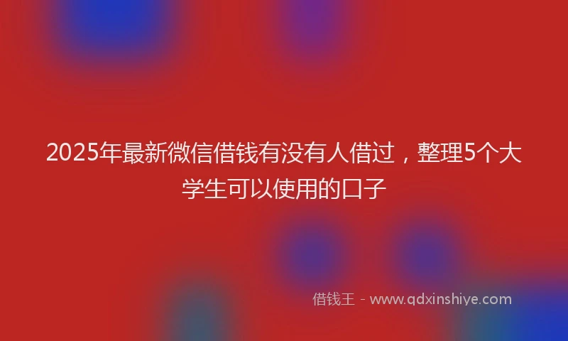 2025年最新微信借钱有没有人借过，整理5个大学生可以使用的口子