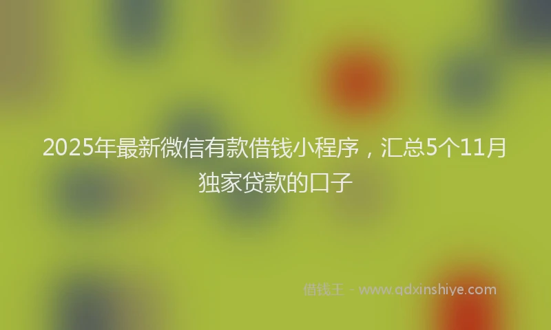 2025年最新微信有款借钱小程序，汇总5个11月独家贷款的口子