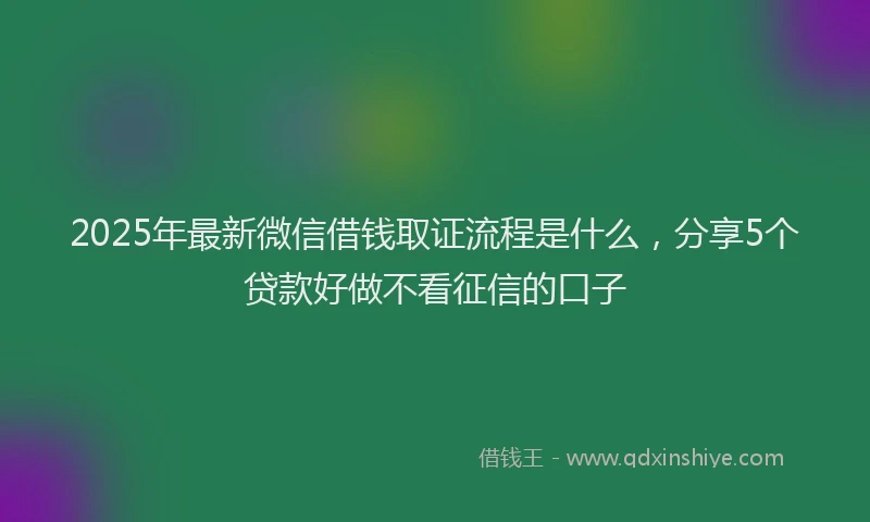 2025年最新微信借钱取证流程是什么，分享5个贷款好做不看征信的口子