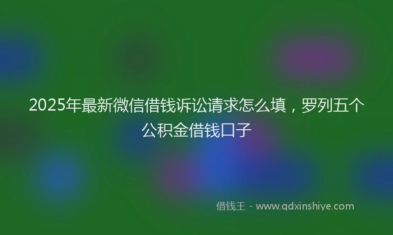 2025年最新微信借钱诉讼请求怎么填，罗列五个公积金借钱口子
