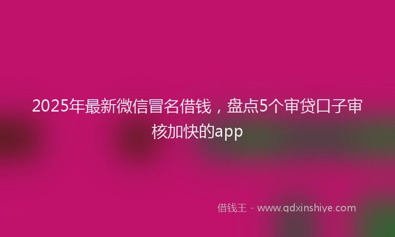 2025年最新微信冒名借钱，盘点5个审贷口子审核加快的app