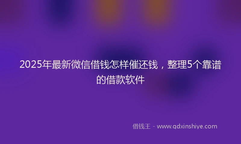 2025年最新微信借钱怎样催还钱，整理5个靠谱的借款软件