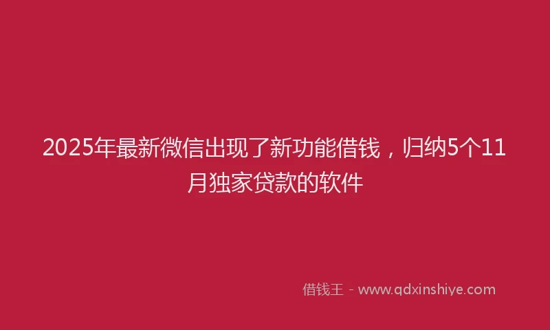 2025年最新微信出现了新功能借钱，归纳5个11月独家贷款的软件