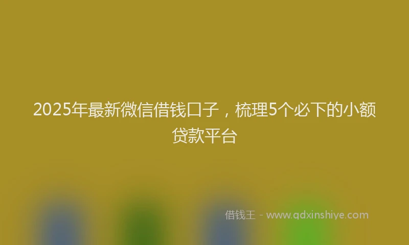2025年最新微信借钱口子，梳理5个必下的小额贷款平台