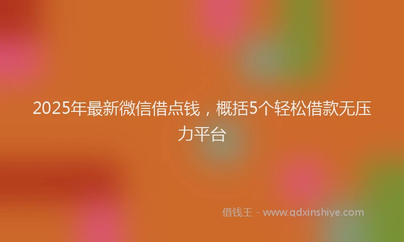 2025年最新微信借点钱，概括5个轻松借款无压力平台