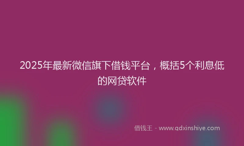 2025年最新微信旗下借钱平台，概括5个利息低的网贷软件