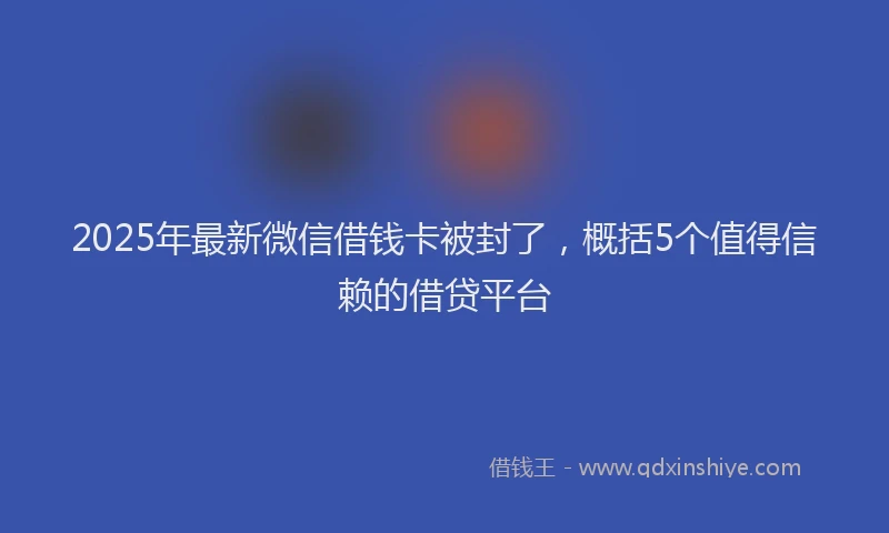 2025年最新微信借钱卡被封了，概括5个值得信赖的借贷平台