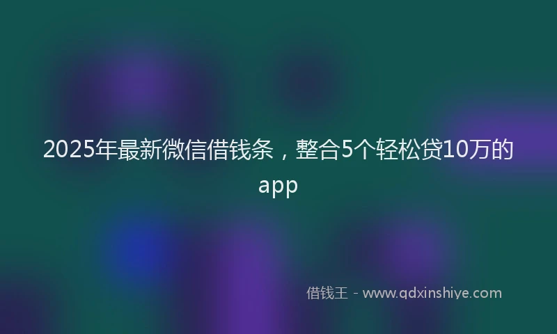 2025年最新微信借钱条，整合5个轻松贷10万的app