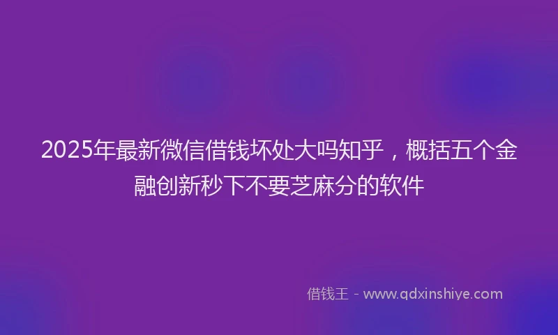 2025年最新微信借钱坏处大吗知乎，概括五个金融创新秒下不要芝麻分的软件